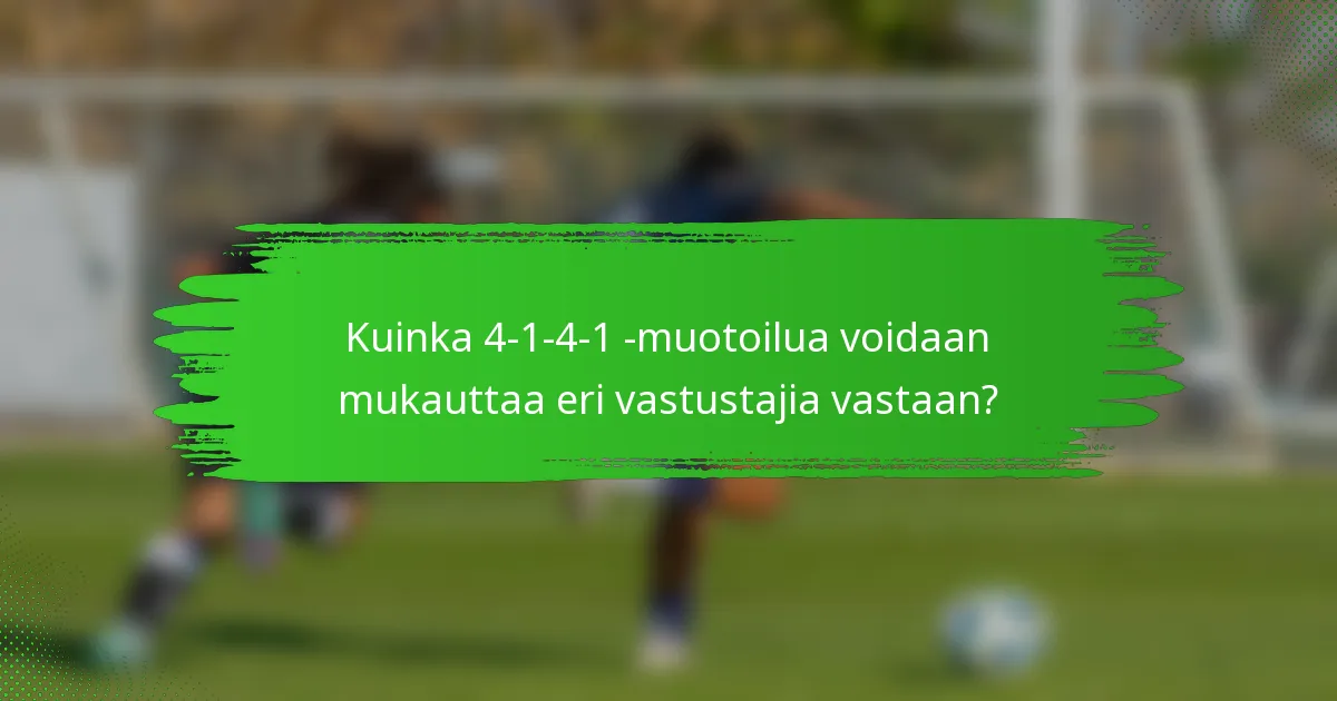Kuinka 4-1-4-1 -muotoilua voidaan mukauttaa eri vastustajia vastaan?