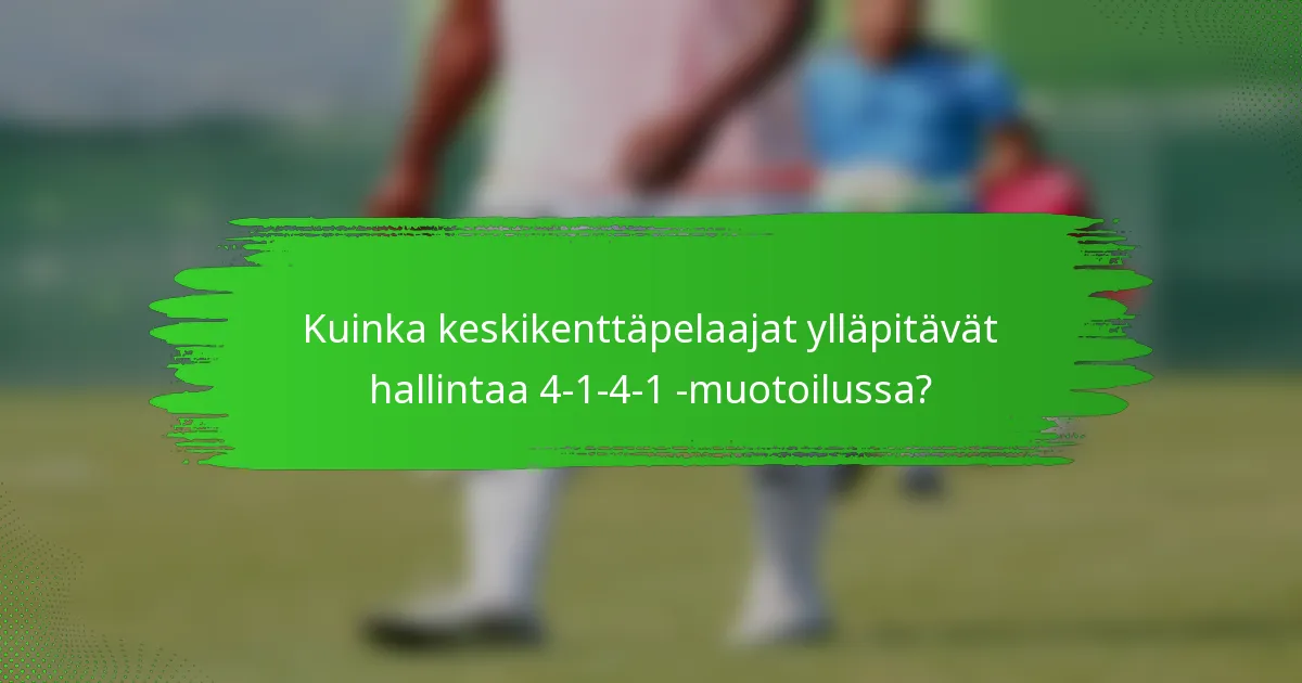 Kuinka keskikenttäpelaajat ylläpitävät hallintaa 4-1-4-1 -muotoilussa?