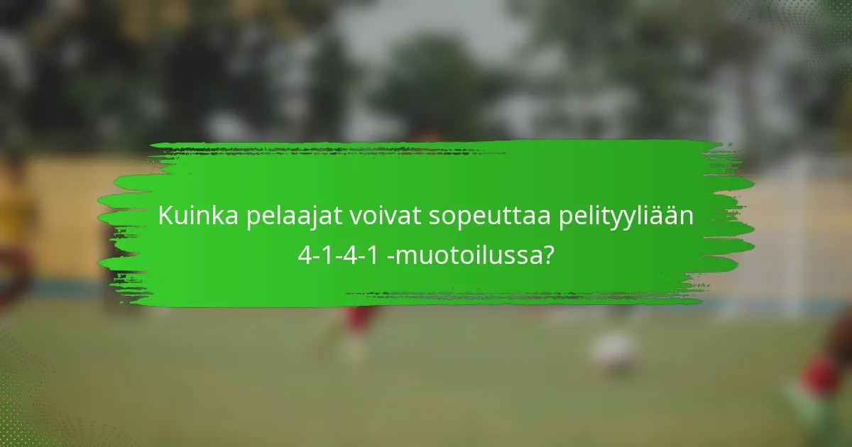 Kuinka pelaajat voivat sopeuttaa pelityyliään 4-1-4-1 -muotoilussa?