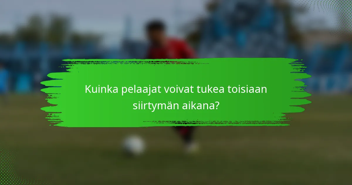 Kuinka pelaajat voivat tukea toisiaan siirtymän aikana?
