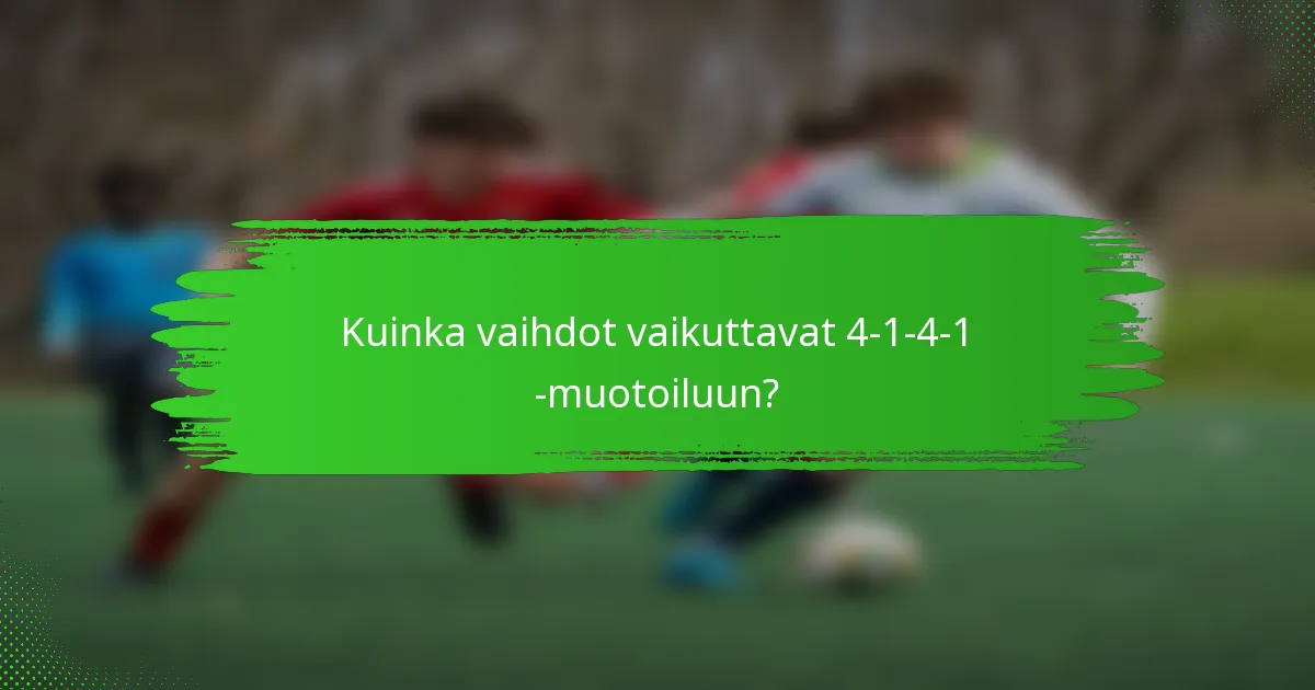 Kuinka vaihdot vaikuttavat 4-1-4-1 -muotoiluun?