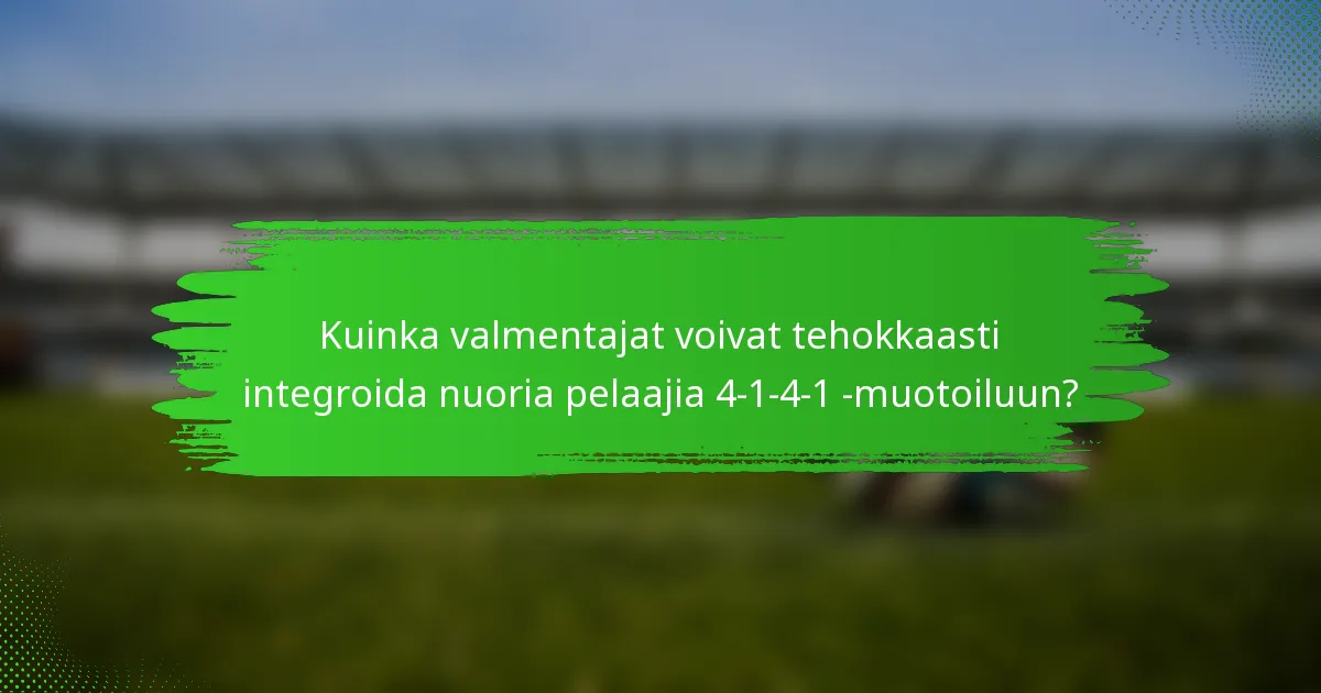 Kuinka valmentajat voivat tehokkaasti integroida nuoria pelaajia 4-1-4-1 -muotoiluun?