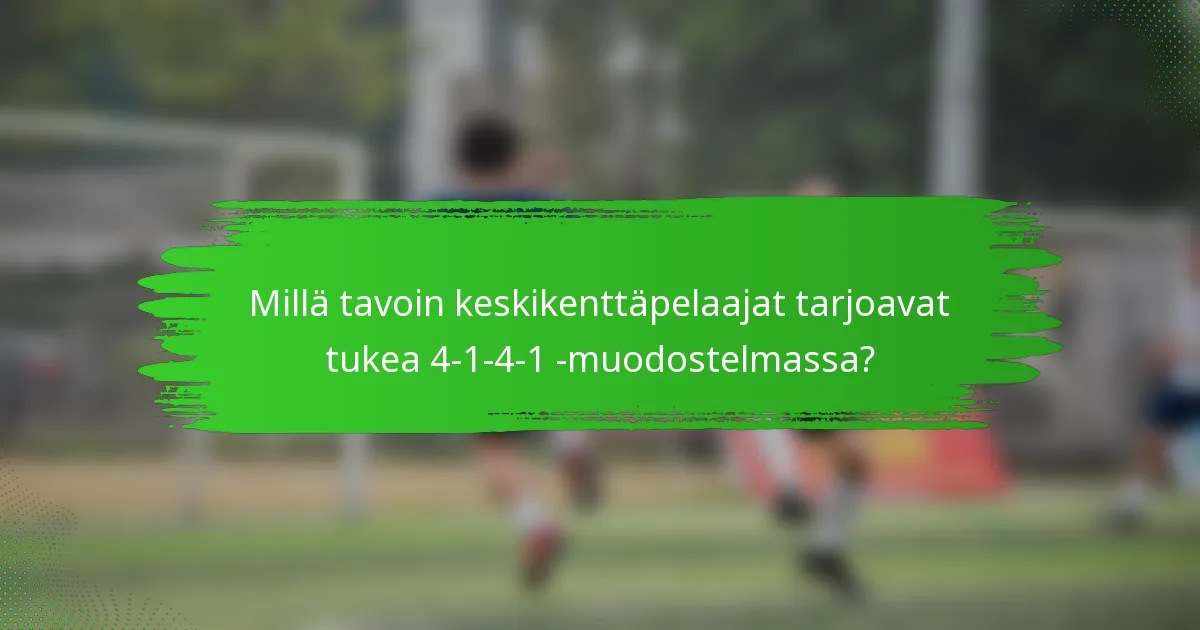 Millä tavoin keskikenttäpelaajat tarjoavat tukea 4-1-4-1 -muodostelmassa?