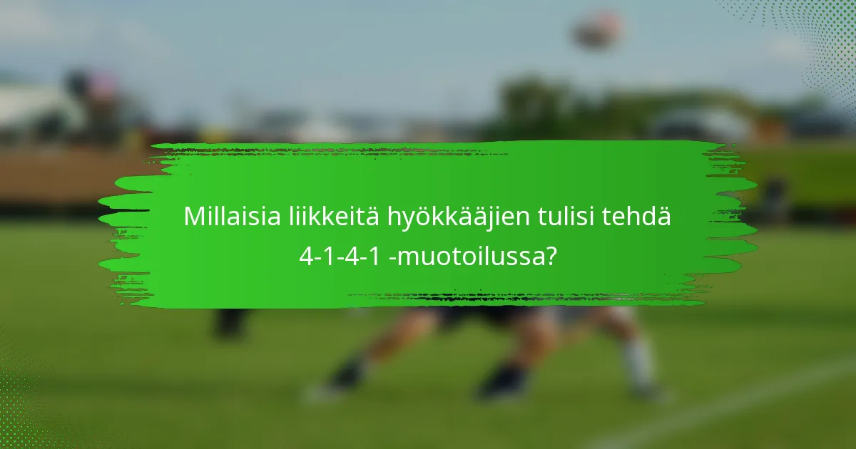 Millaisia liikkeitä hyökkääjien tulisi tehdä 4-1-4-1 -muotoilussa?