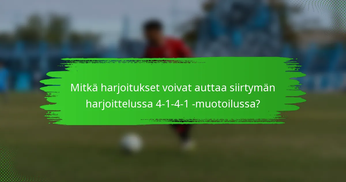 Mitkä harjoitukset voivat auttaa siirtymän harjoittelussa 4-1-4-1 -muotoilussa?