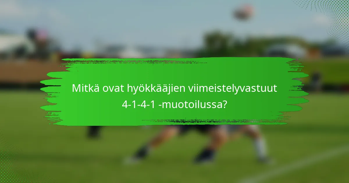 Mitkä ovat hyökkääjien viimeistelyvastuut 4-1-4-1 -muotoilussa?