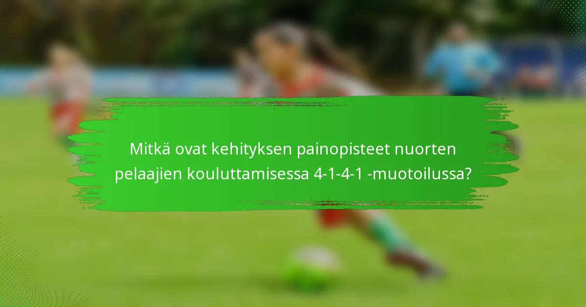Mitkä ovat kehityksen painopisteet nuorten pelaajien kouluttamisessa 4-1-4-1 -muotoilussa?