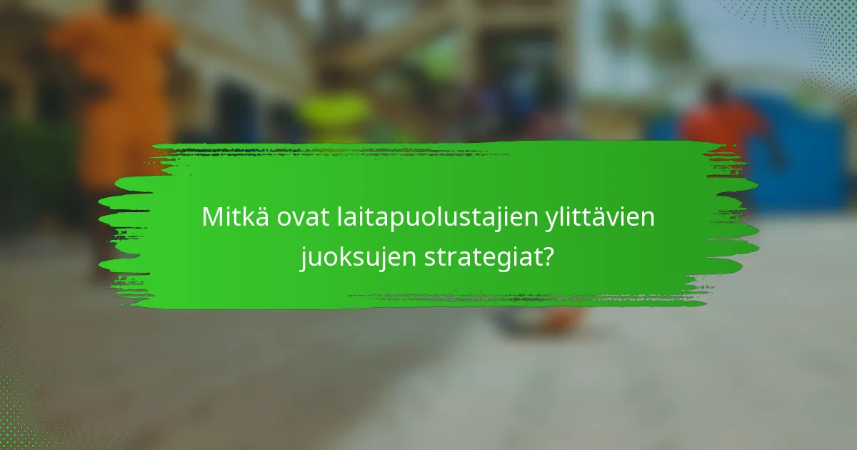 Mitkä ovat laitapuolustajien ylittävien juoksujen strategiat?