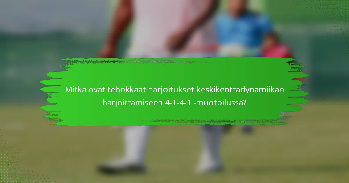 Mitkä ovat tehokkaat harjoitukset keskikenttädynamiikan harjoittamiseen 4-1-4-1 -muotoilussa?