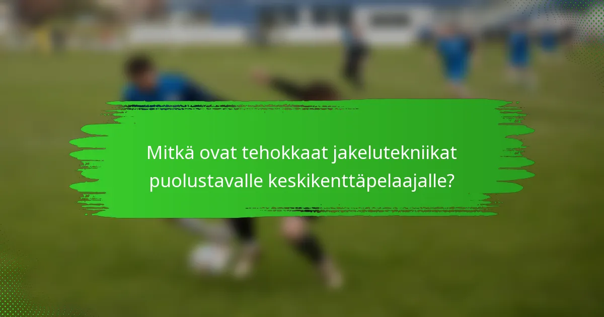 Mitkä ovat tehokkaat jakelutekniikat puolustavalle keskikenttäpelaajalle?