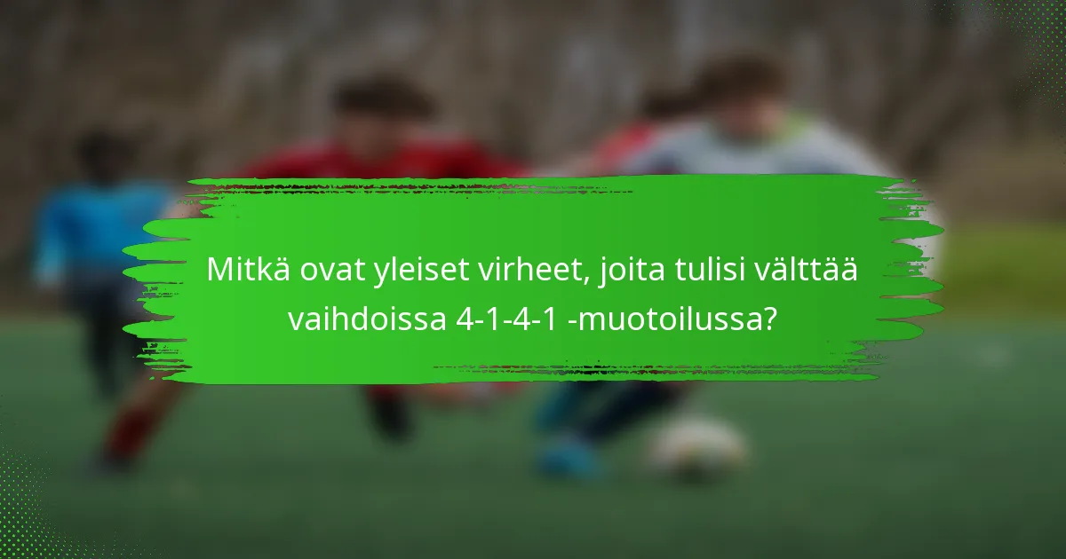 Mitkä ovat yleiset virheet, joita tulisi välttää vaihdoissa 4-1-4-1 -muotoilussa?