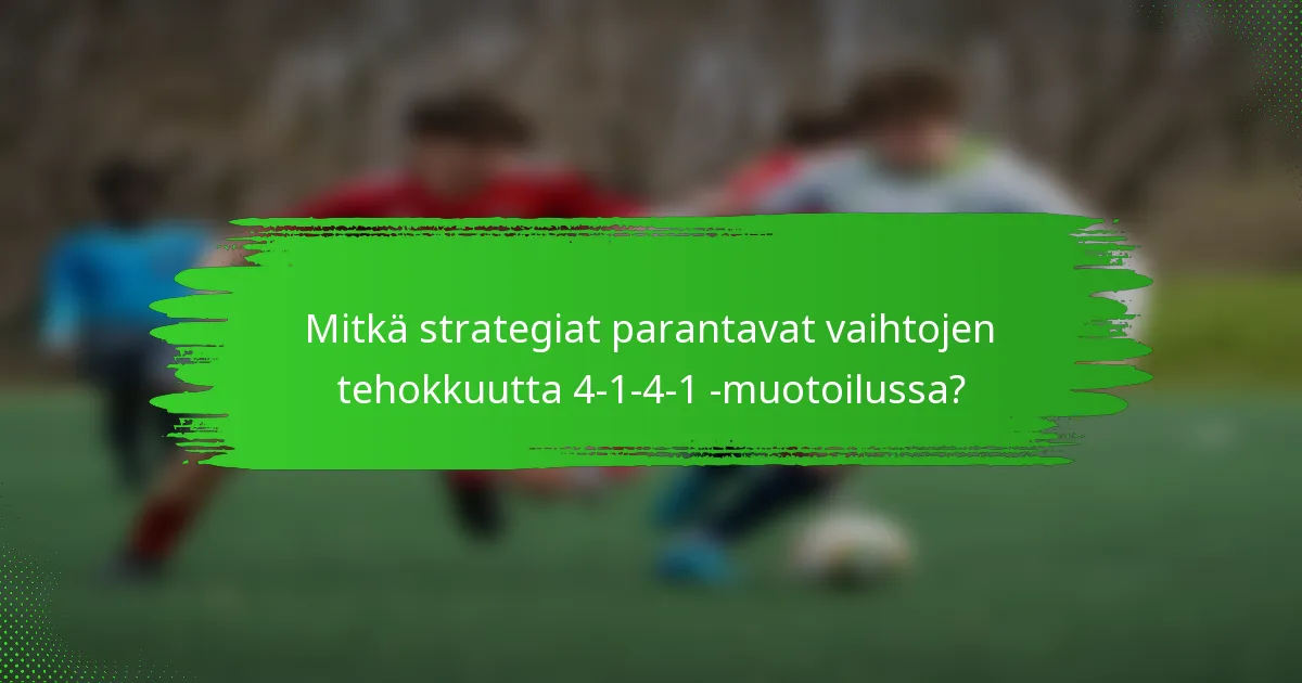 Mitkä strategiat parantavat vaihtojen tehokkuutta 4-1-4-1 -muotoilussa?