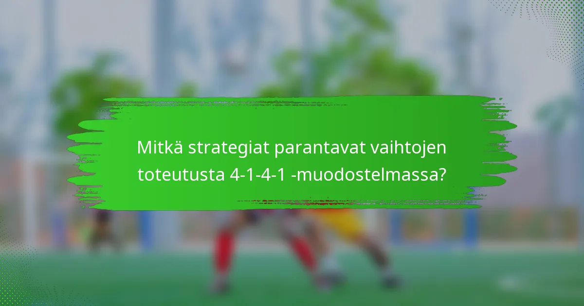 Mitkä strategiat parantavat vaihtojen toteutusta 4-1-4-1 -muodostelmassa?