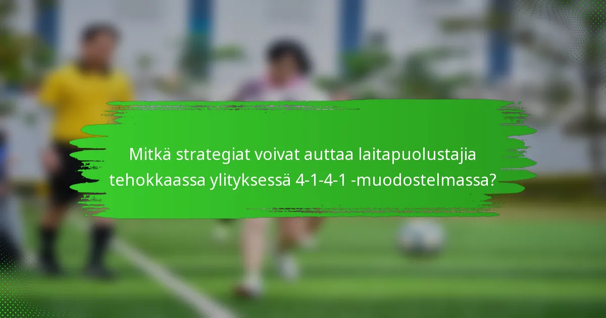 Mitkä strategiat voivat auttaa laitapuolustajia tehokkaassa ylityksessä 4-1-4-1 -muodostelmassa?