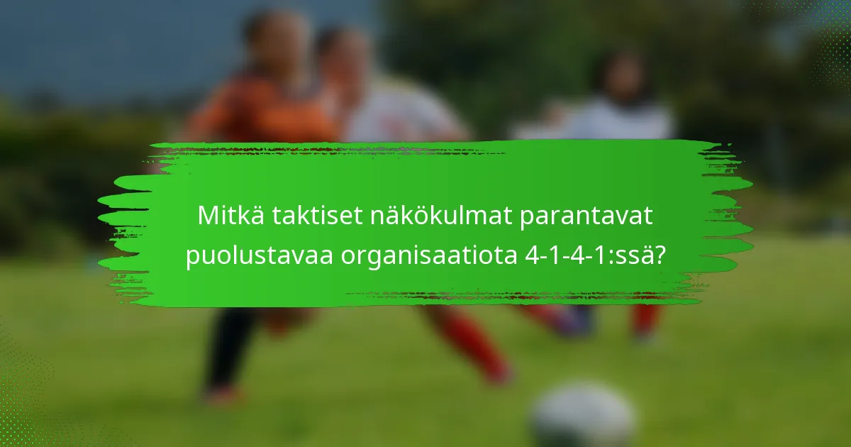 Mitkä taktiset näkökulmat parantavat puolustavaa organisaatiota 4-1-4-1:ssä?