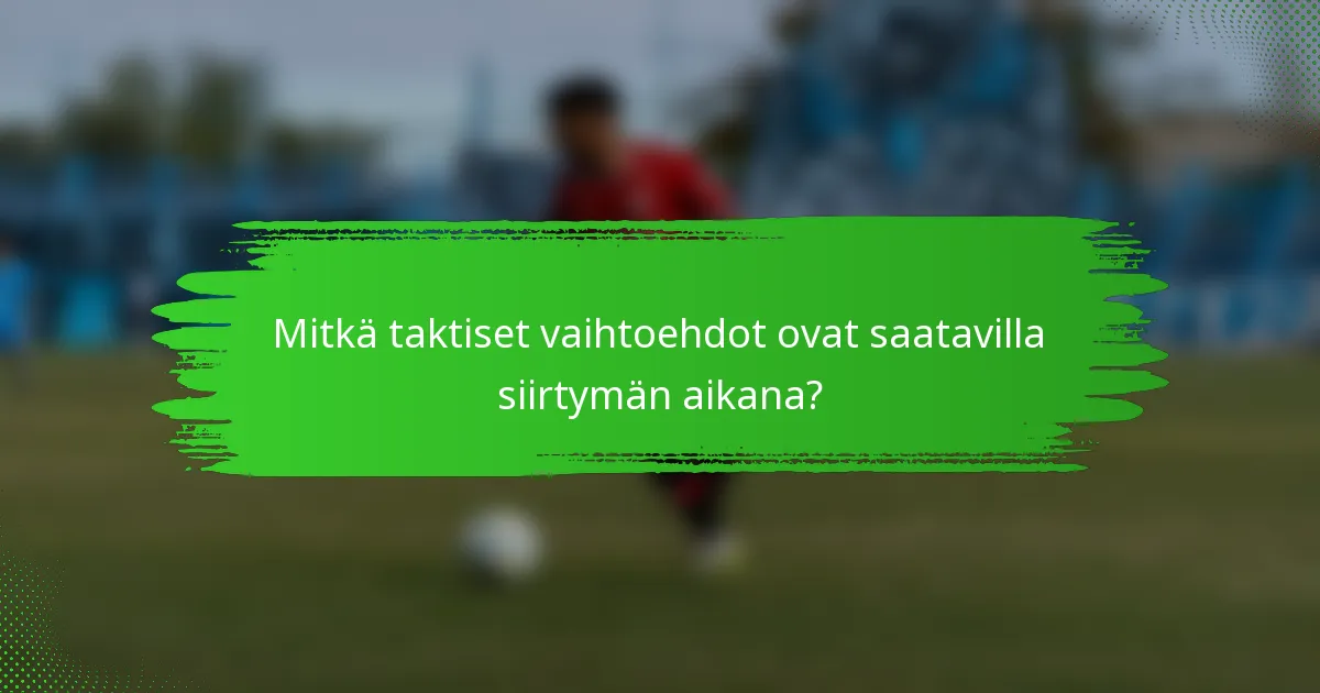 Mitkä taktiset vaihtoehdot ovat saatavilla siirtymän aikana?
