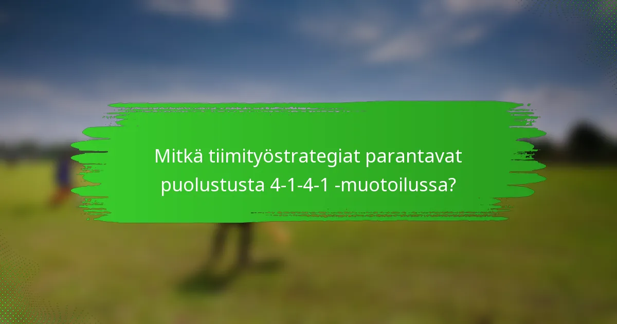 Mitkä tiimityöstrategiat parantavat puolustusta 4-1-4-1 -muotoilussa?